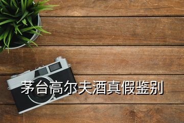 茅臺(tái)高爾夫酒真假鑒別