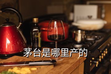 茅臺是哪里產(chǎn)的