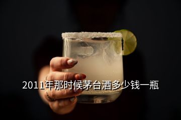 2011年那時(shí)候茅臺(tái)酒多少錢(qián)一瓶