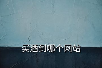 買(mǎi)酒到哪個(gè)網(wǎng)站