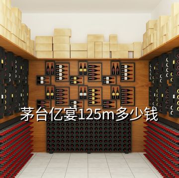 茅臺億宴125m多少錢