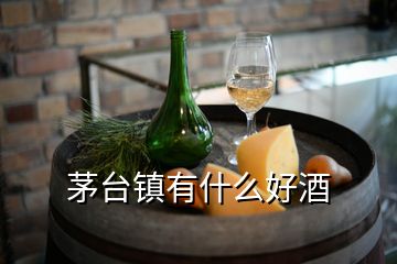 茅臺(tái)鎮(zhèn)有什么好酒