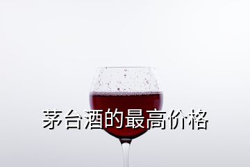 茅臺酒的最高價格