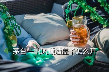 茅臺一帆風(fēng)順酒蓋子怎么開