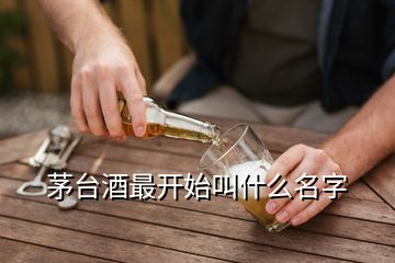 茅臺(tái)酒最開始叫什么名字