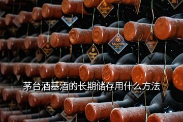 茅臺(tái)酒基酒的長(zhǎng)期儲(chǔ)存用什么方法