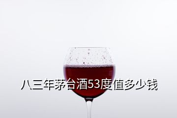 八三年茅臺酒53度值多少錢