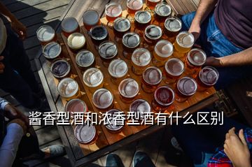 醬香型酒和濃香型酒有什么區(qū)別