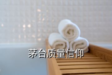 茅臺(tái)質(zhì)量信仰