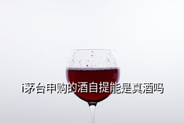 i茅臺(tái)申購(gòu)的酒自提能是真酒嗎