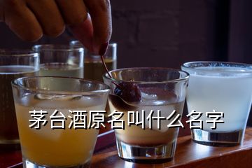 茅臺(tái)酒原名叫什么名字