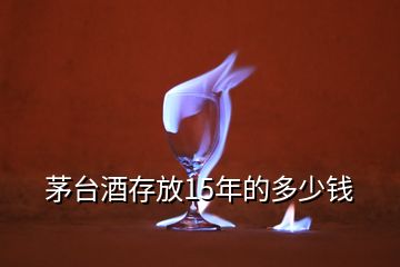 茅臺(tái)酒存放15年的多少錢