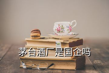 茅臺酒廠是國企嗎