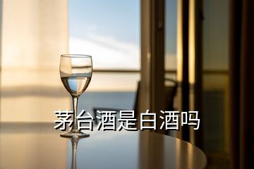 茅臺(tái)酒是白酒嗎