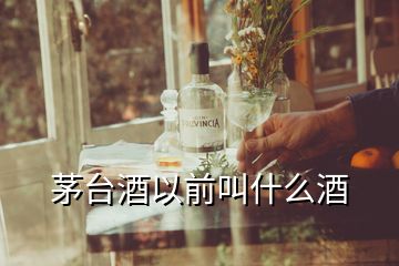 茅臺(tái)酒以前叫什么酒