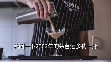 我問(wèn)一下2002年的茅臺(tái)酒多錢(qián)一瓶