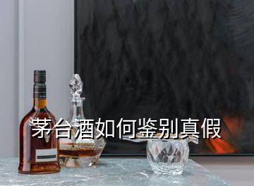 茅臺(tái)酒如何鑒別真假