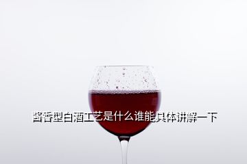 醬香型白酒工藝是什么誰(shuí)能具體講解一下