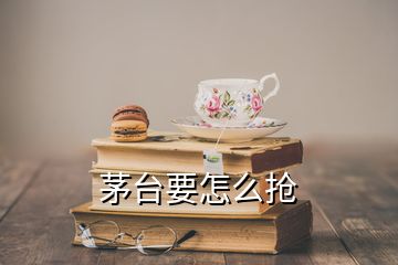 茅臺要怎么搶