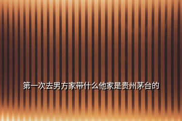 第一次去男方家?guī)裁此沂琴F州茅臺的