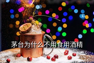 茅臺(tái)為什么不用食用酒精