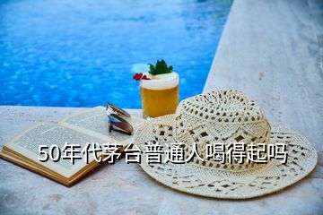 50年代茅臺(tái)普通人喝得起嗎