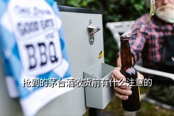 搶到的茅臺酒收貨前有什么注意的