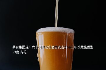 茅臺集團(tuán)建廠六十周年紀(jì)念酒富貴吉祥十二年珍藏醬香型 53度 青花