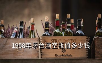 1958年茅臺(tái)酒空瓶值多少錢