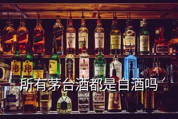 所有茅臺酒都是白酒嗎