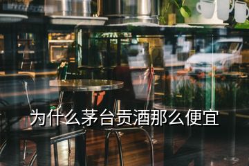 為什么茅臺(tái)貢酒那么便宜