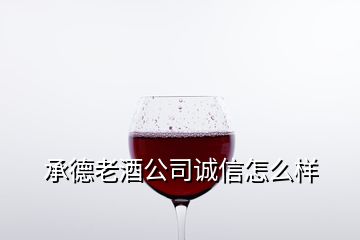 承德老酒公司誠信怎么樣