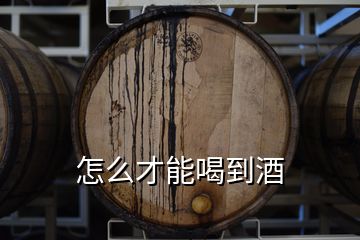 怎么才能喝到酒