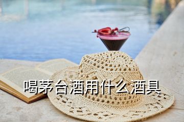 喝茅臺(tái)酒用什么酒具