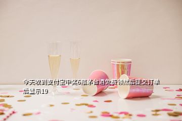 今天收到支付寶中獎(jiǎng)6瓶茅臺(tái)酒免費(fèi)領(lǐng)然后提交訂單后顯示19