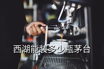 西湖能裝多少瓶茅臺