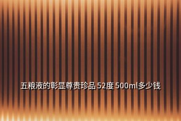 五糧液的彰顯尊貴珍品 52度 500ml多少錢(qián)