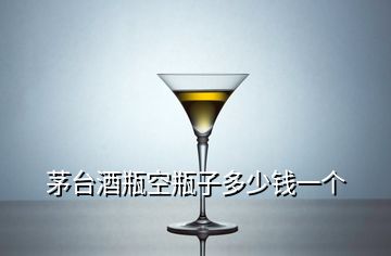 茅臺酒瓶空瓶子多少錢一個