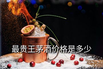 最貴王茅酒價格是多少