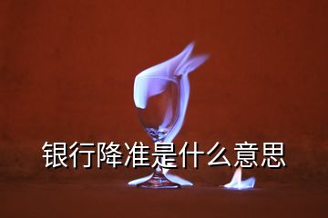 銀行降準是什么意思