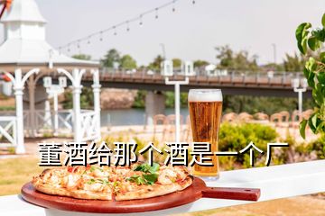 董酒給那個(gè)酒是一個(gè)廠