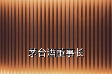 茅臺酒董事長