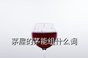 茅屋的茅能組什么詞