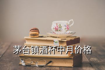 茅臺(tái)鎮(zhèn)酒杯中月價(jià)格