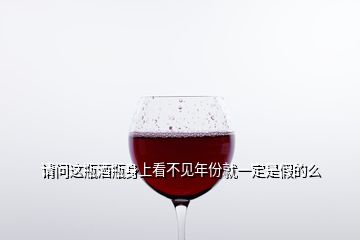 請問這瓶酒瓶身上看不見年份就一定是假的么