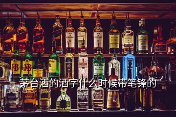 茅臺酒的酒字什么時候帶筆鋒的