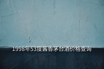 1998年53度醬香茅臺(tái)酒價(jià)格查詢