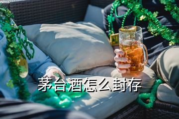 茅臺酒怎么封存