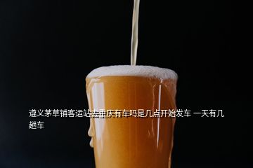 遵義茅草鋪客運(yùn)站去重慶有車嗎是幾點(diǎn)開(kāi)始發(fā)車 一天有幾趟車