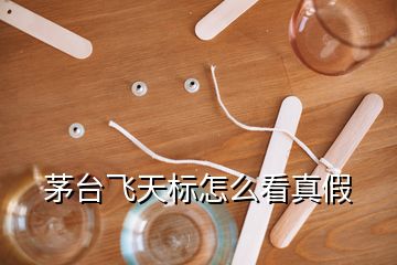 茅臺飛天標怎么看真假